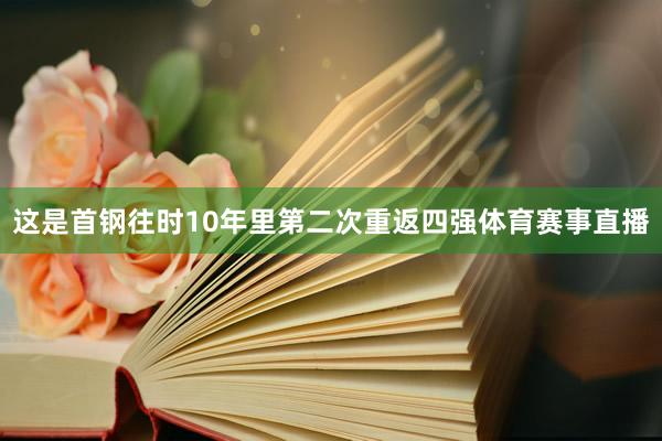 这是首钢往时10年里第二次重返四强体育赛事直播