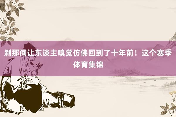 刹那间让东谈主嗅觉仿佛回到了十年前！这个赛季体育集锦