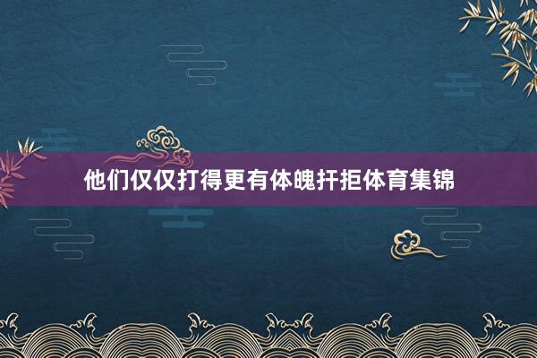 他们仅仅打得更有体魄扞拒体育集锦