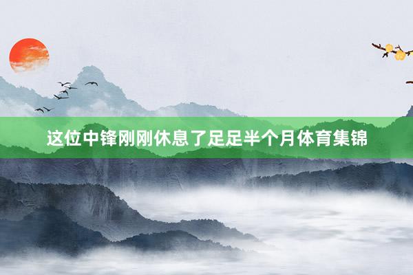 这位中锋刚刚休息了足足半个月体育集锦