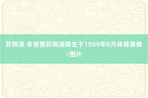 苏炳添 辛苦图苏炳添降生于1989年8月体育录像/图片