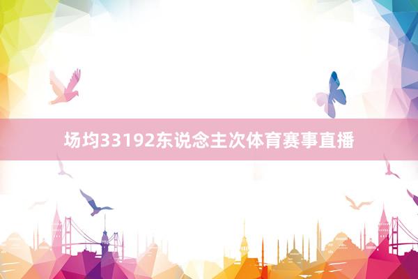 场均33192东说念主次体育赛事直播