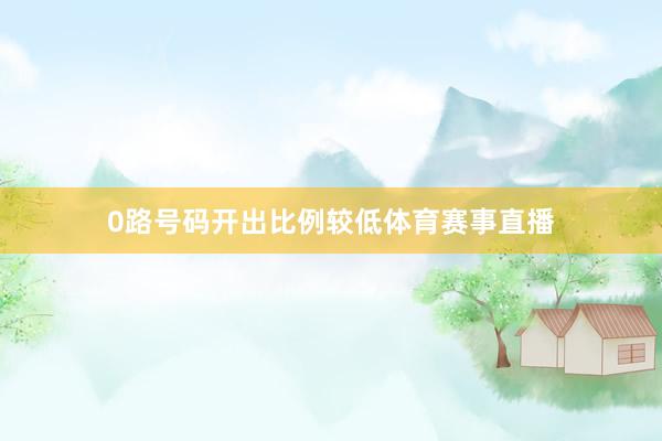 0路号码开出比例较低体育赛事直播