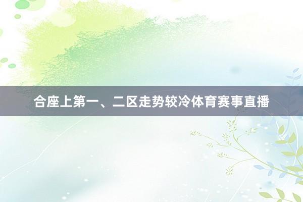合座上第一、二区走势较冷体育赛事直播