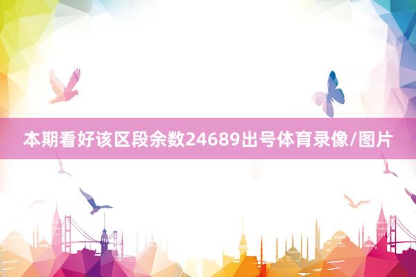 本期看好该区段余数24689出号体育录像/图片