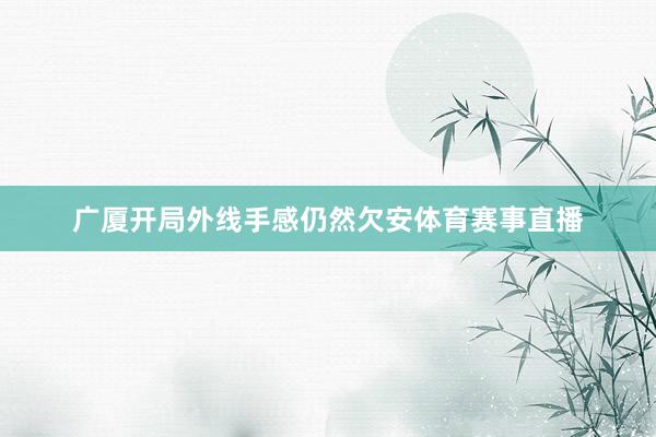 广厦开局外线手感仍然欠安体育赛事直播