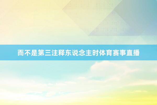 而不是第三注释东说念主时体育赛事直播