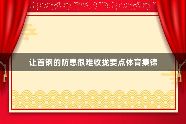 让首钢的防患很难收拢要点体育集锦
