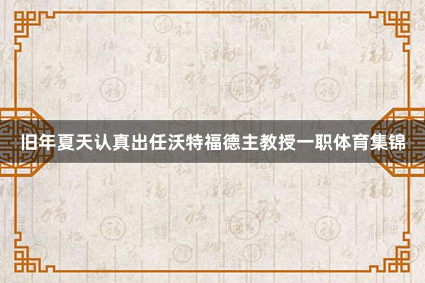旧年夏天认真出任沃特福德主教授一职体育集锦