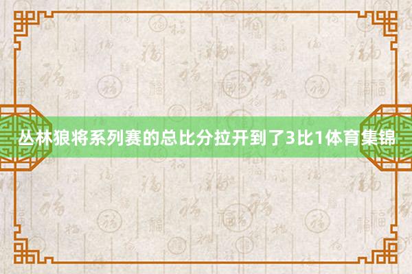 丛林狼将系列赛的总比分拉开到了3比1体育集锦