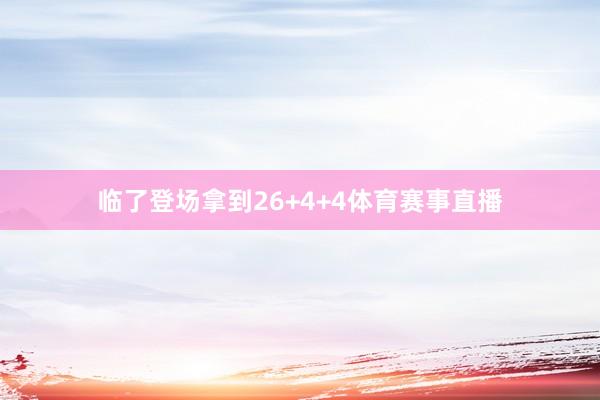 临了登场拿到26+4+4体育赛事直播