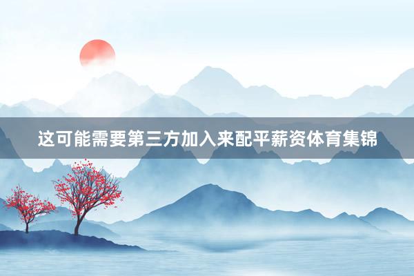 这可能需要第三方加入来配平薪资体育集锦