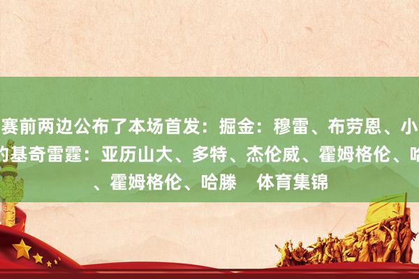 赛前两边公布了本场首发：掘金：穆雷、布劳恩、小波特、戈登、约基奇雷霆：亚历山大、多特、杰伦威、霍姆格伦、哈滕    体育集锦