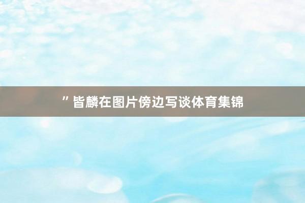 ”皆麟在图片傍边写谈体育集锦