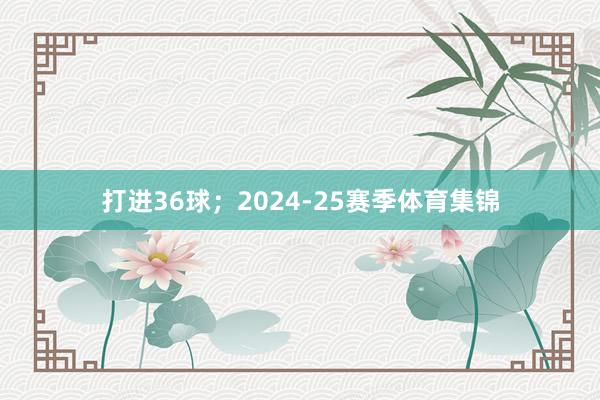 打进36球；2024-25赛季体育集锦