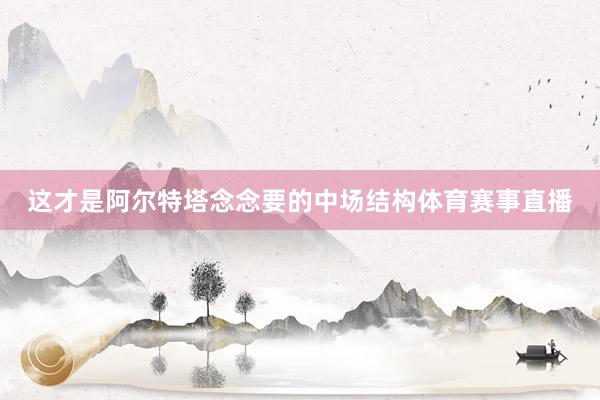 这才是阿尔特塔念念要的中场结构体育赛事直播