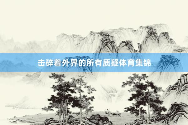 击碎着外界的所有质疑体育集锦