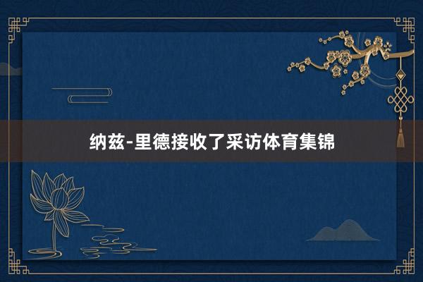 纳兹-里德接收了采访体育集锦