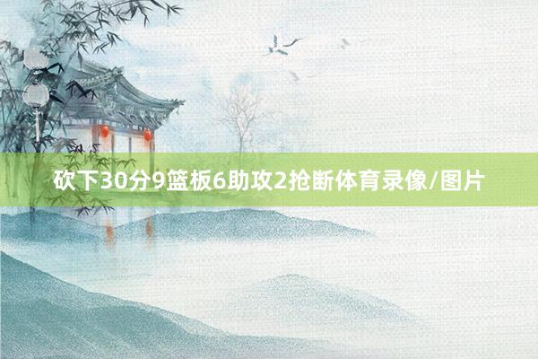 砍下30分9篮板6助攻2抢断体育录像/图片