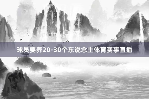 球员要养20-30个东说念主体育赛事直播