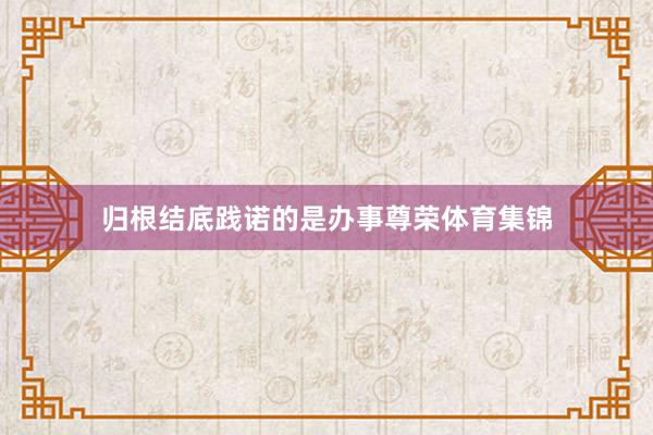 归根结底践诺的是办事尊荣体育集锦