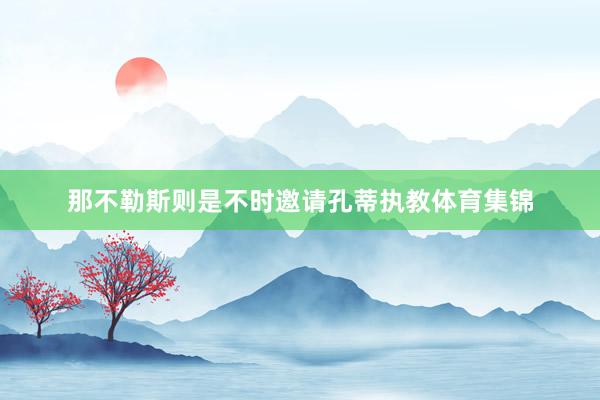 那不勒斯则是不时邀请孔蒂执教体育集锦