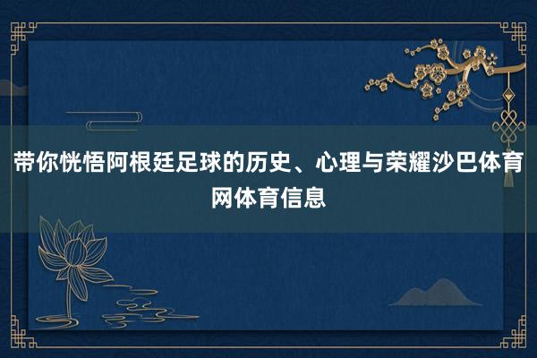 带你恍悟阿根廷足球的历史、心理与荣耀沙巴体育网体育信息
