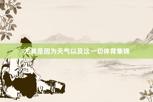 尤其是因为天气以及这一切体育集锦