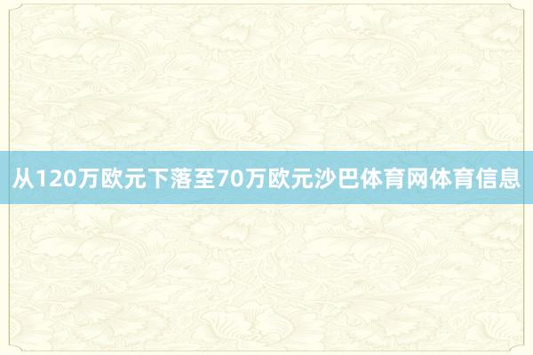 从120万欧元下落至70万欧元沙巴体育网体育信息