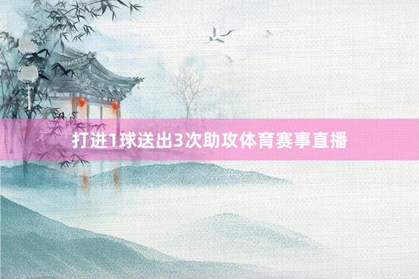 打进1球送出3次助攻体育赛事直播
