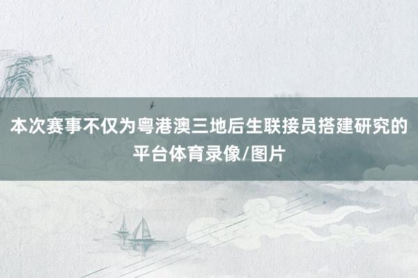 本次赛事不仅为粤港澳三地后生联接员搭建研究的平台体育录像/图片