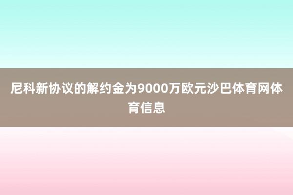 尼科新协议的解约金为9000万欧元沙巴体育网体育信息
