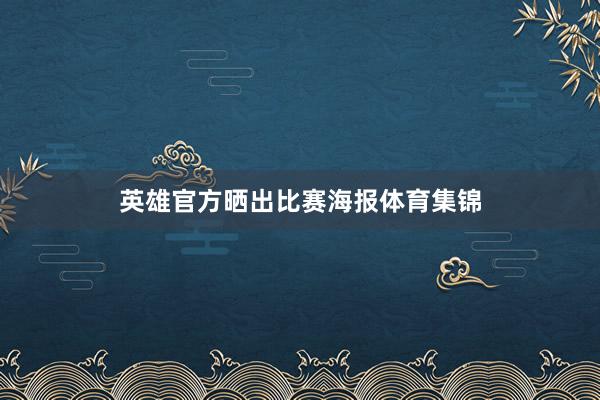 英雄官方晒出比赛海报体育集锦