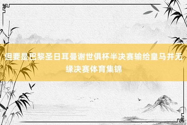 但要是巴黎圣日耳曼谢世俱杯半决赛输给皇马并无缘决赛体育集锦