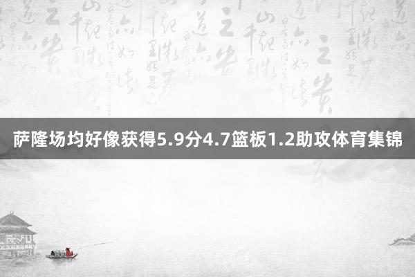 萨隆场均好像获得5.9分4.7篮板1.2助攻体育集锦