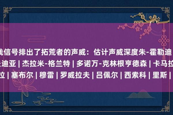 前线信号排出了拓荒者的声威：估计声威深度朱-霍勒迪 | 谢顿-夏普 | 德尼-阿夫迪亚 | 杰拉米-格兰特 | 多诺万-克林根亨德森 | 卡马拉 | 塞布尔 | 穆雷 | 罗威拉夫 | 吕佩尔 | 西索科 | 里斯 | 杨瀚森    体育录像/图片
