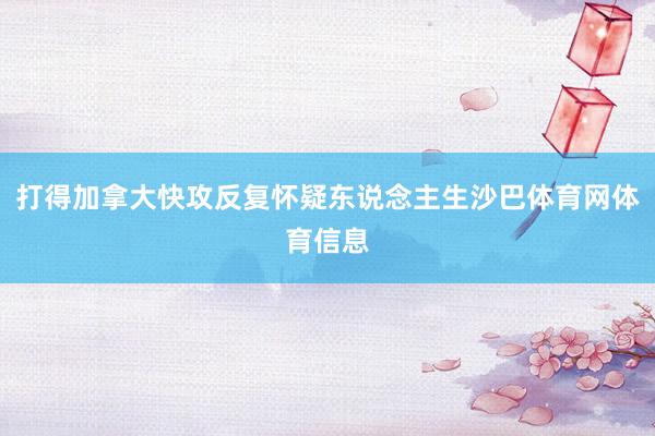 打得加拿大快攻反复怀疑东说念主生沙巴体育网体育信息