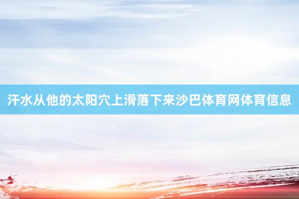 汗水从他的太阳穴上滑落下来沙巴体育网体育信息