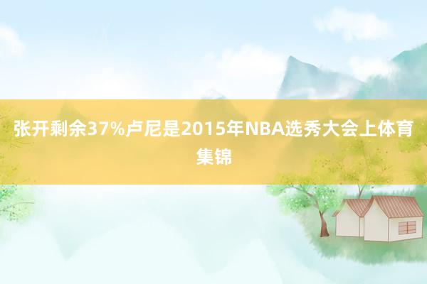 张开剩余37%卢尼是2015年NBA选秀大会上体育集锦