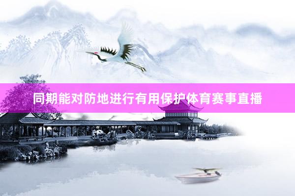 同期能对防地进行有用保护体育赛事直播