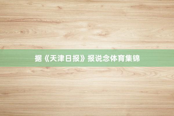 据《天津日报》报说念体育集锦