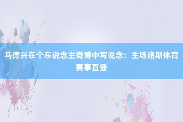 马德兴在个东说念主微博中写说念：主场逾期体育赛事直播