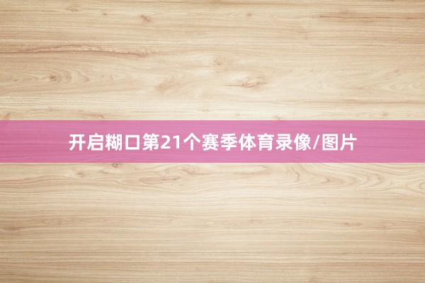 开启糊口第21个赛季体育录像/图片