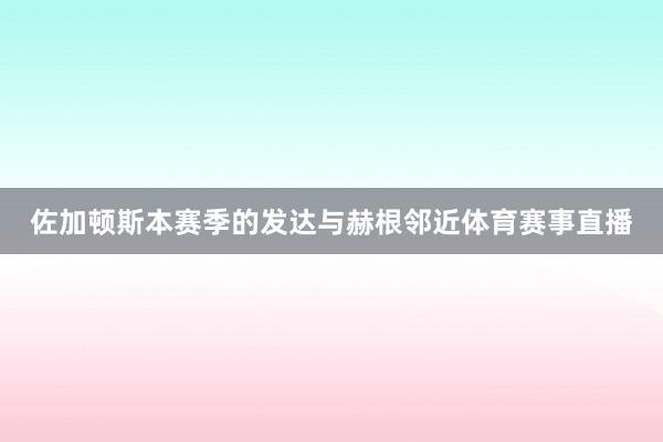 佐加顿斯本赛季的发达与赫根邻近体育赛事直播
