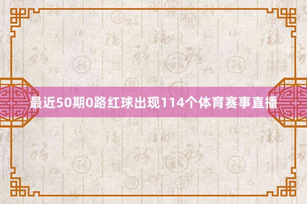 最近50期0路红球出现114个体育赛事直播
