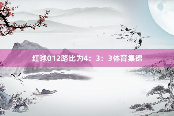 红球012路比为4：3：3体育集锦