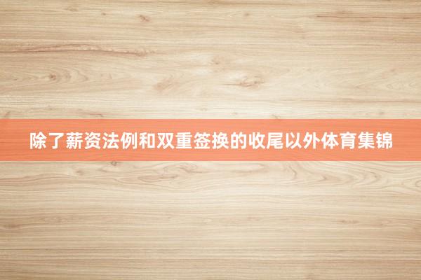 除了薪资法例和双重签换的收尾以外体育集锦