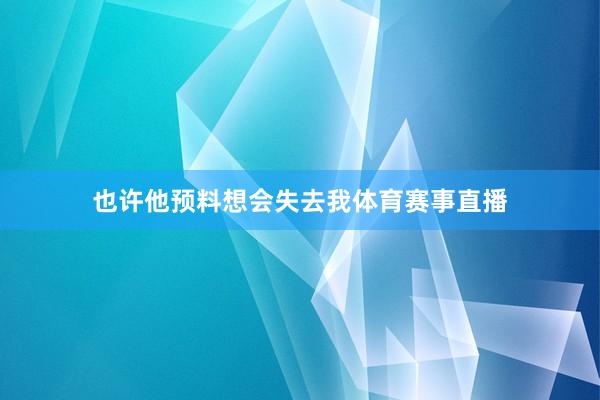 也许他预料想会失去我体育赛事直播