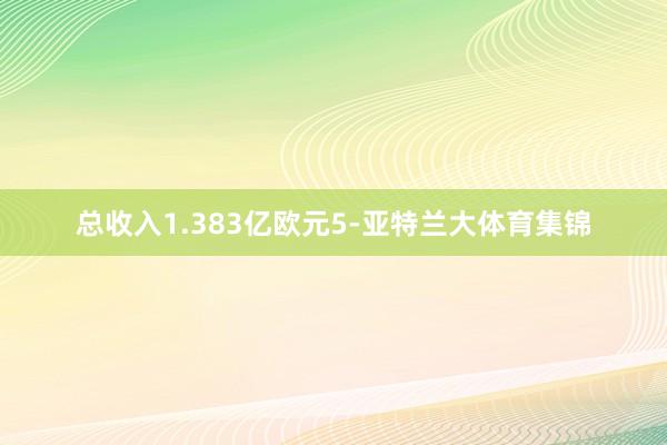 总收入1.383亿欧元5-亚特兰大体育集锦