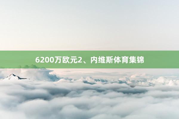 6200万欧元2、内维斯体育集锦